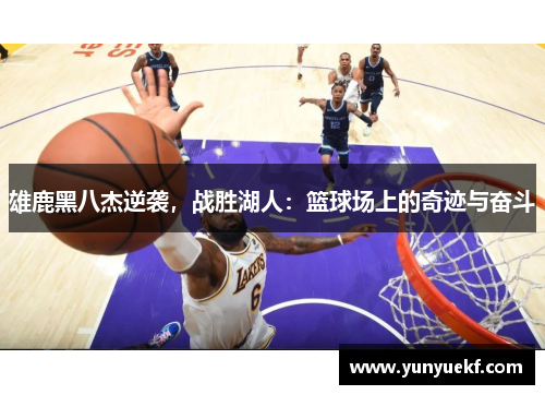 雄鹿黑八杰逆袭，战胜湖人：篮球场上的奇迹与奋斗