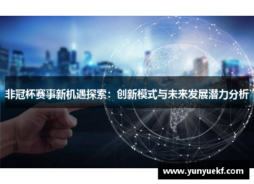 非冠杯赛事新机遇探索：创新模式与未来发展潜力分析