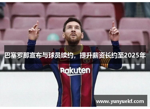 巴塞罗那宣布与球员续约，提升薪资长约至2025年