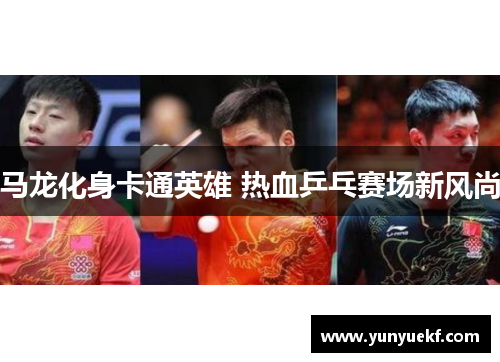 马龙化身卡通英雄 热血乒乓赛场新风尚