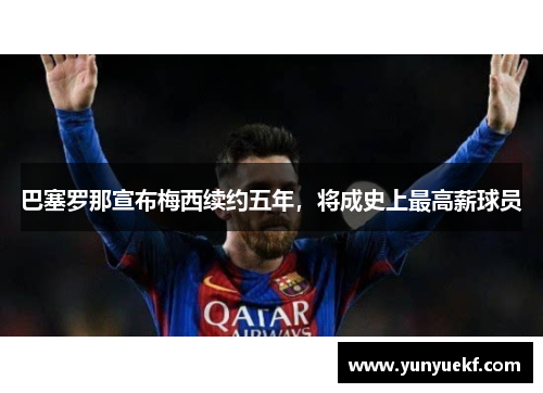 巴塞罗那宣布梅西续约五年，将成史上最高薪球员