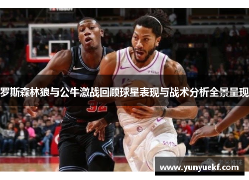 罗斯森林狼与公牛激战回顾球星表现与战术分析全景呈现
