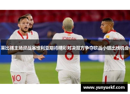 莱比锡主场迎战塞维利亚期待精彩对决双方争夺欧战小组出线机会