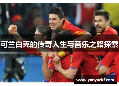 可兰白克的传奇人生与音乐之路探索